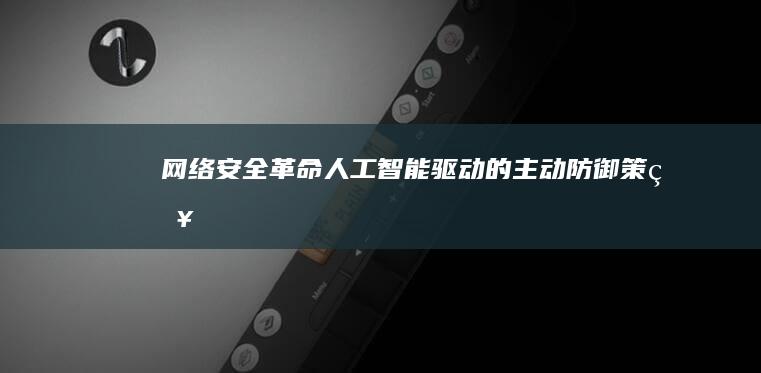 网络安全革命：人工智能驱动的主动防御策略